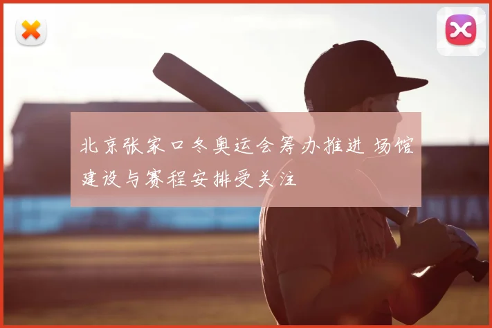 北京张家口冬奥运会筹办推进 场馆建设与赛程安排受关注