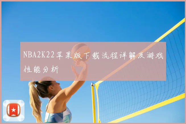 NBA2K22苹果版下载流程详解及游戏性能分析