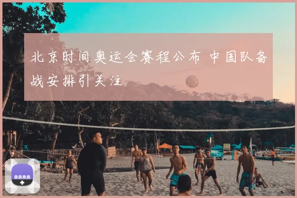 北京时间奥运会赛程公布 中国队备战安排引关注