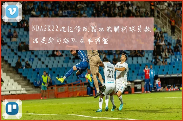 NBA2K22追忆修改器功能解析球员数据更新与球队名单调整