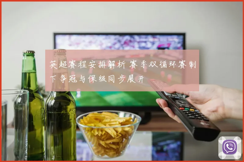 英超赛程安排解析 赛季双循环赛制下争冠与保级同步展开