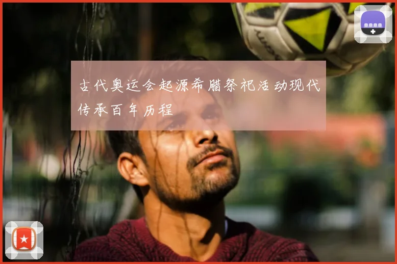 古代奥运会起源希腊祭祀活动现代传承百年历程
