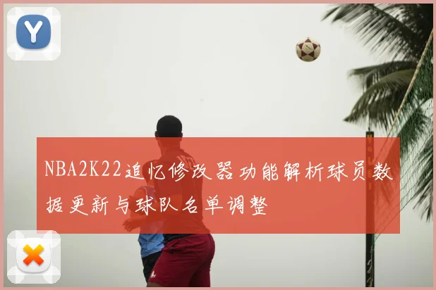 NBA2K22追忆修改器功能解析球员数据更新与球队名单调整