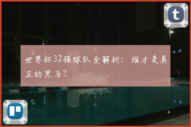 世界杯32强球队全解析:谁才是真正的黑马?