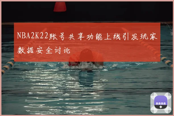 NBA2K22账号共享功能上线引发玩家数据安全讨论
