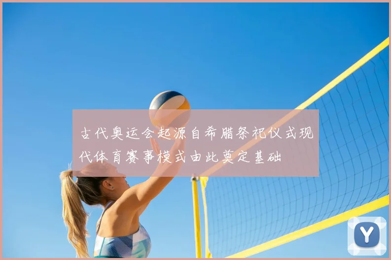 古代奥运会起源自希腊祭祀仪式现代体育赛事模式由此奠定基础