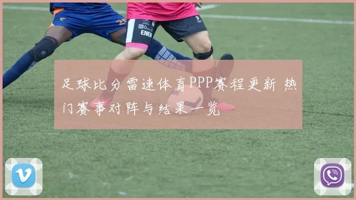 足球比分雷速体育PPP赛程更新 热门赛事对阵与结果一览