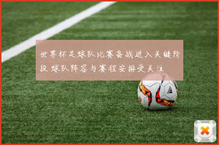 世界杯足球队比赛备战进入关键阶段 球队阵容与赛程安排受关注
