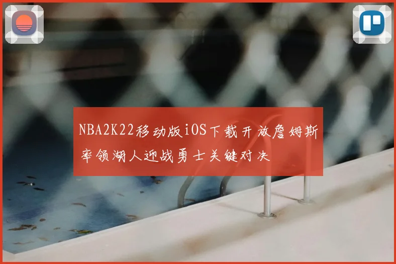 NBA2K22移动版iOS下载开放詹姆斯率领湖人迎战勇士关键对决