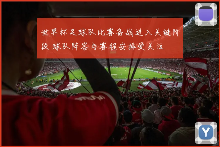 世界杯足球队比赛备战进入关键阶段 球队阵容与赛程安排受关注