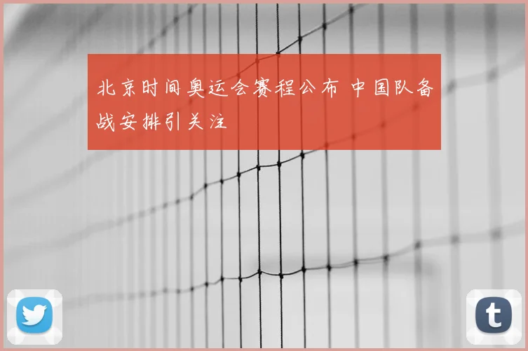 北京时间奥运会赛程公布 中国队备战安排引关注