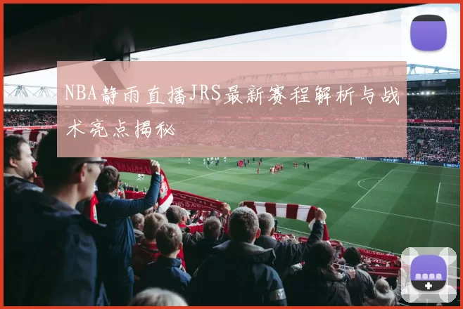 NBA静雨直播JRS最新赛程解析与战术亮点揭秘