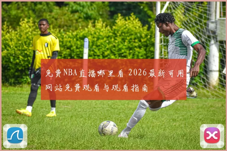 免费NBA直播哪里看 2026最新可用网站免费观看与观看指南