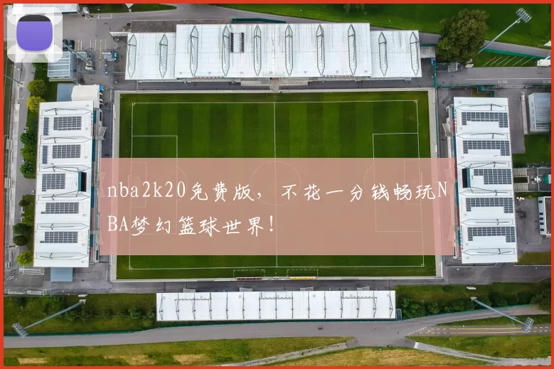 nba2k20免费版，不花一分钱畅玩NBA梦幻篮球世界！