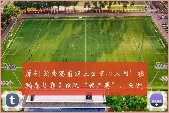 原创 新秀赛首投三分空心入网！杨瀚森与郭艾伦玩“破产赛”，或迎状态回升