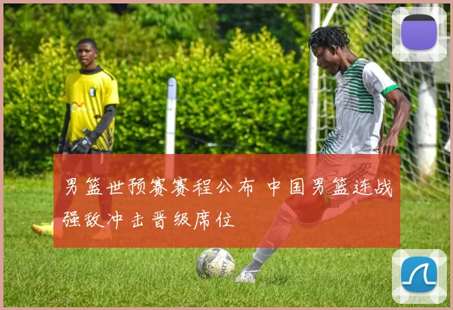 男篮世预赛赛程公布 中国男篮连战强敌冲击晋级席位