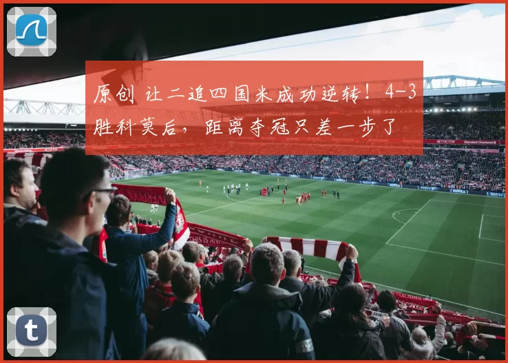 原创 让二追四国米成功逆转!4-3胜科莫后,距离夺冠只差一步了