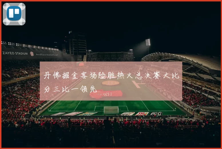 丹佛掘金客场险胜热火总决赛大比分三比一领先