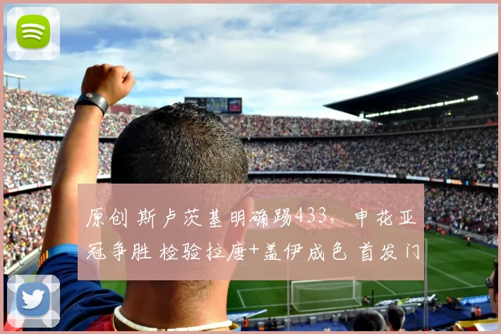原创 斯卢茨基明确踢433，申花亚冠争胜 检验拉唐+盖伊成色 首发门将2选1