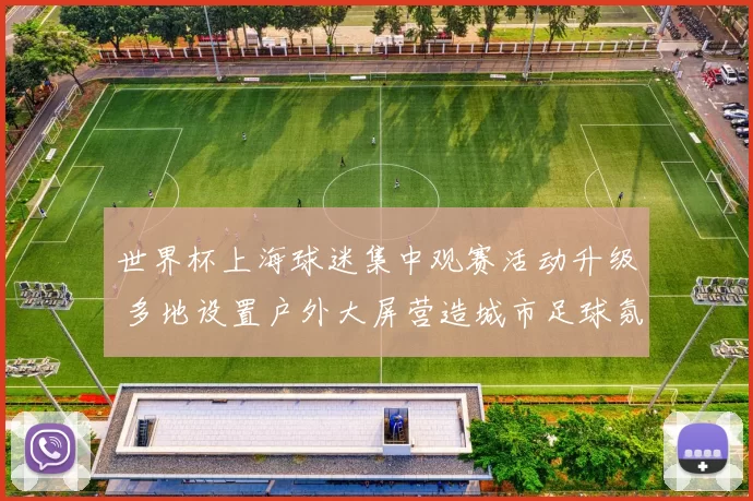 世界杯上海球迷集中观赛活动升级 多地设置户外大屏营造城市足球氛围