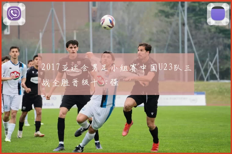 2017亚运会男足小组赛中国U23队三战全胜晋级十六强