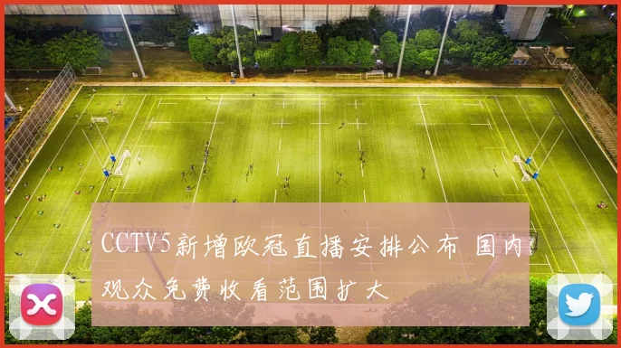 CCTV5新增欧冠直播安排公布 国内观众免费收看范围扩大